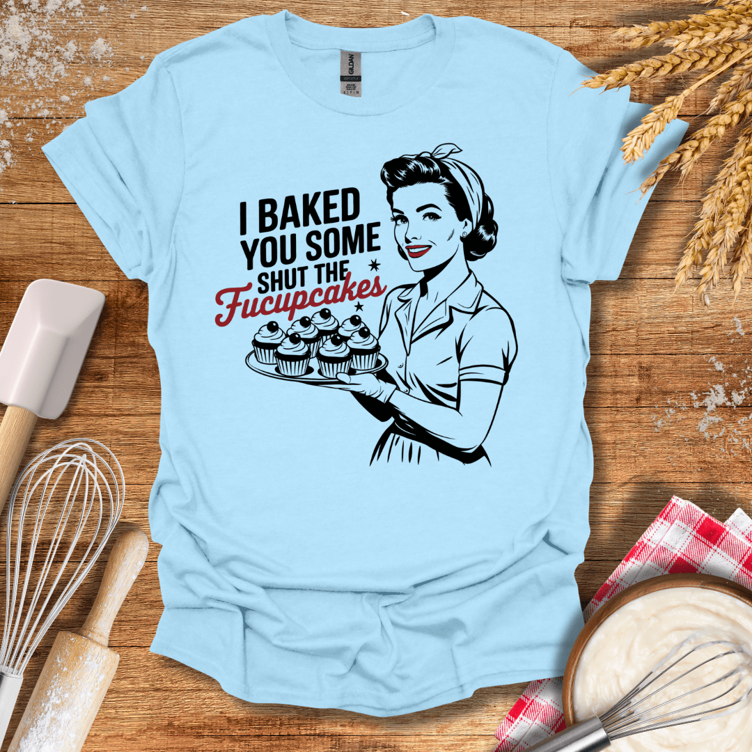 I Baked You Some Shut The Fucupcakes T-Shirt Light Blue / S Baking Threads