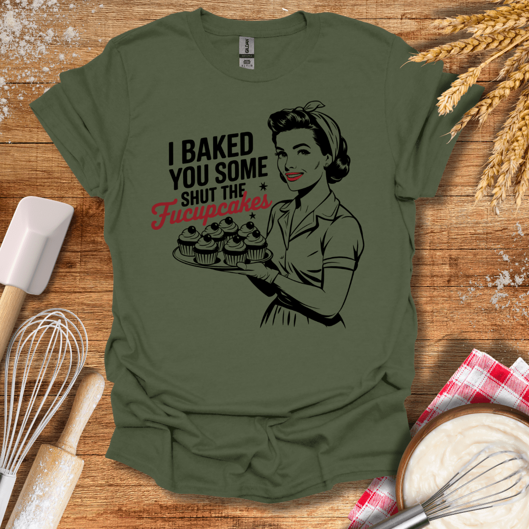 I Baked You Some Shut The Fucupcakes T-Shirt Military Green / S Baking Threads