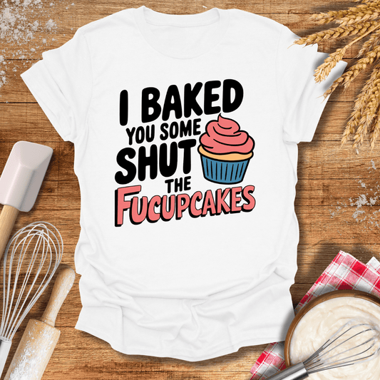 I Baked You Some Shut The Fucupcakes T-Shirt White / S Baking Threads