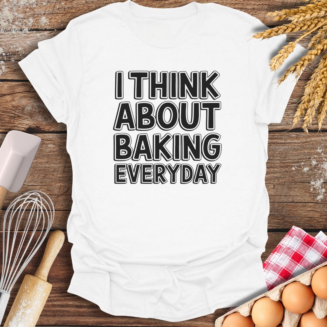 I Think About Baking Everyday T-Shirt White / S Baking Threads