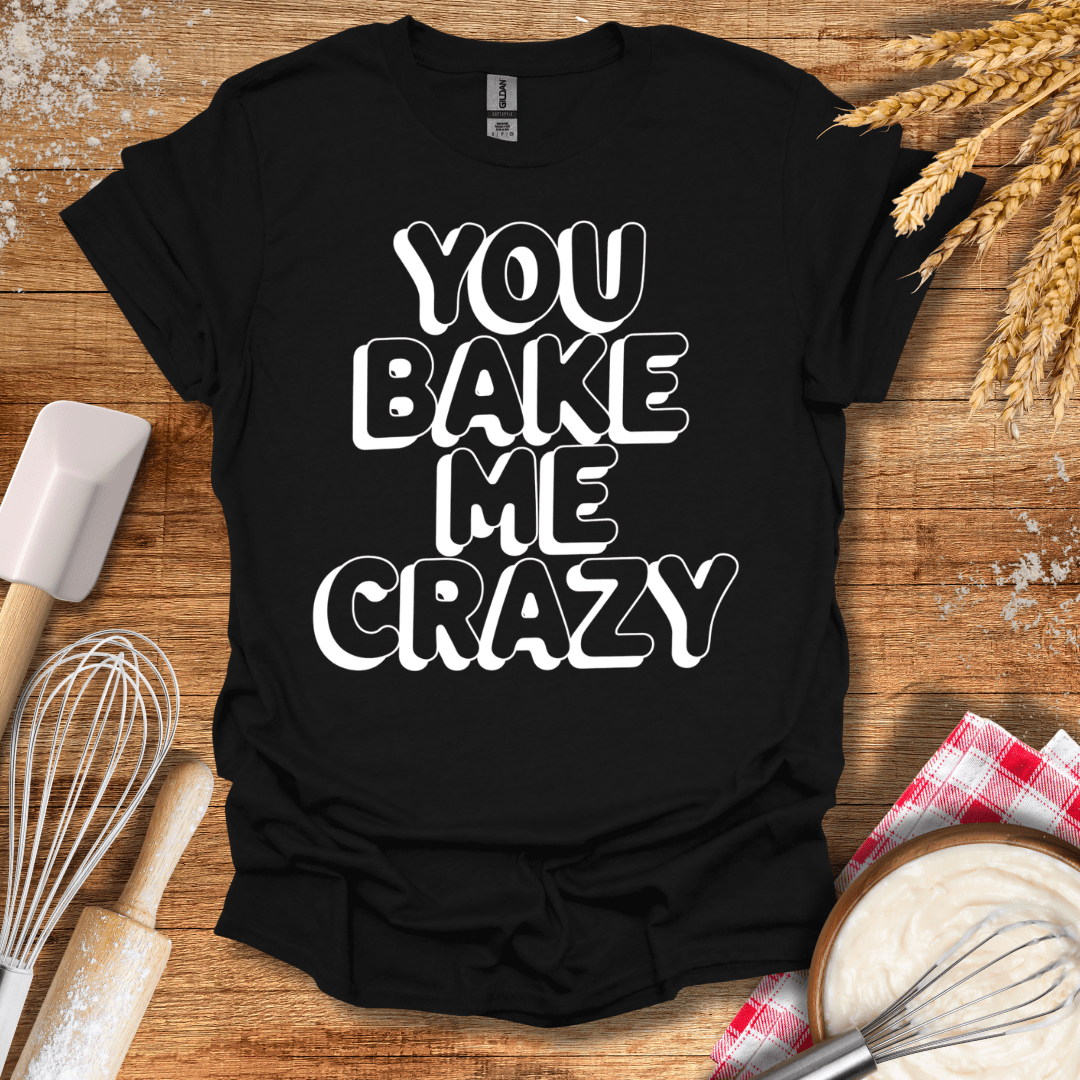 You Bake Me Crazy T-Shirt Black / S Baking Threads