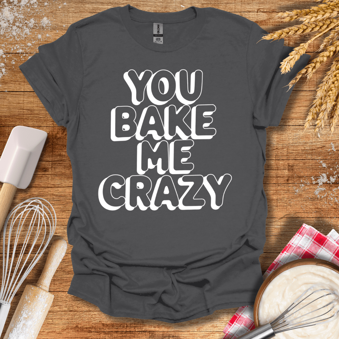 You Bake Me Crazy T-Shirt Charcoal / S Baking Threads