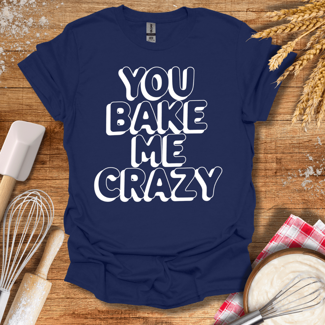 You Bake Me Crazy T-Shirt Navy / S Baking Threads