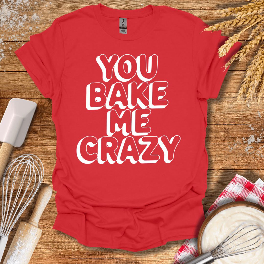 You Bake Me Crazy T-Shirt Red / S Baking Threads