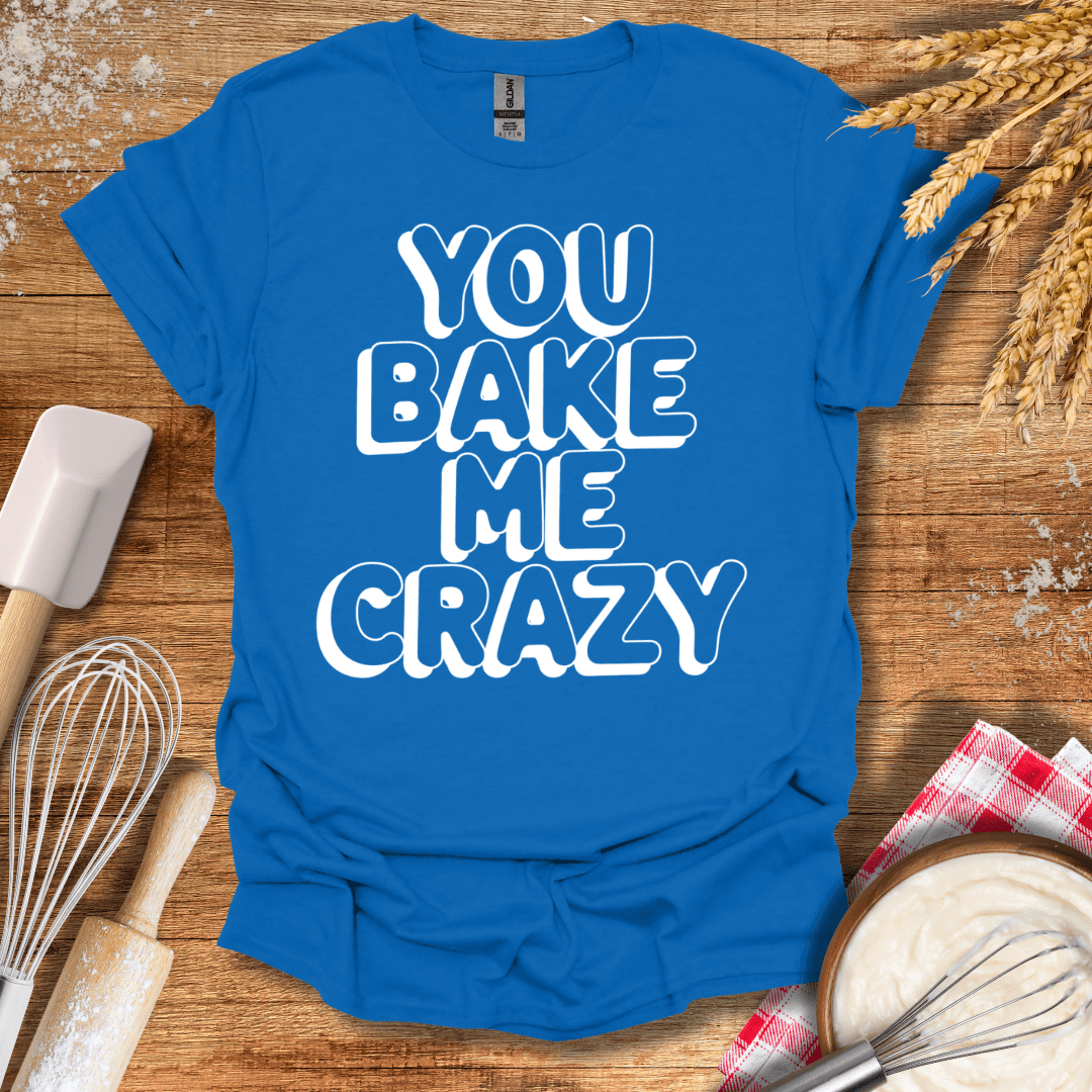 You Bake Me Crazy T-Shirt Royal / S Baking Threads