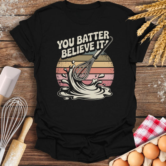 You Batter Believe It T-Shirt Black / S Baking Threads